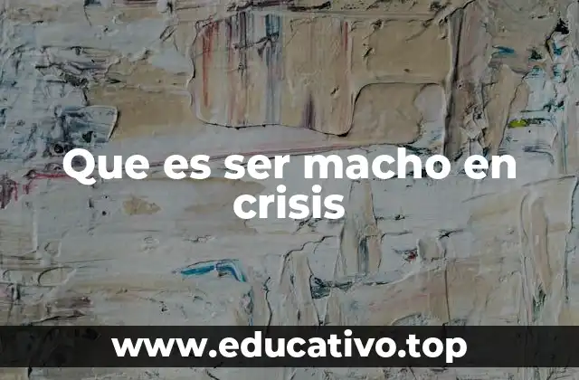 Que es ser macho en crisis
