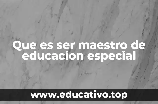 Que es ser maestro de educacion especial