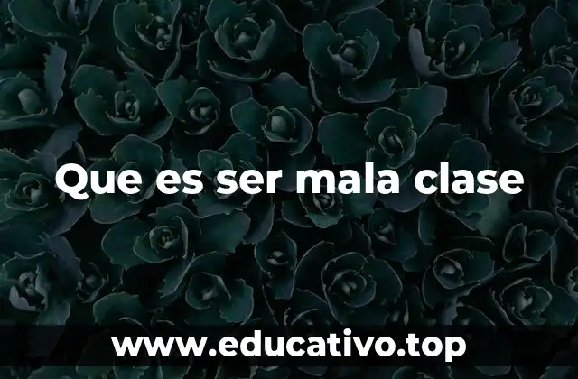 Que es ser mala clase