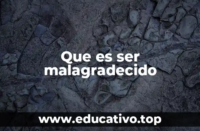 Que es ser malagradecido