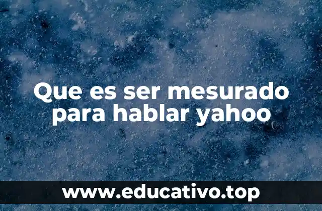 Que es ser mesurado para hablar yahoo