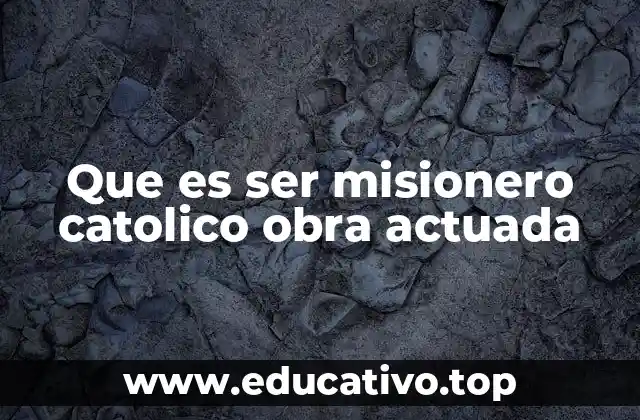 Que es ser misionero catolico obra actuada