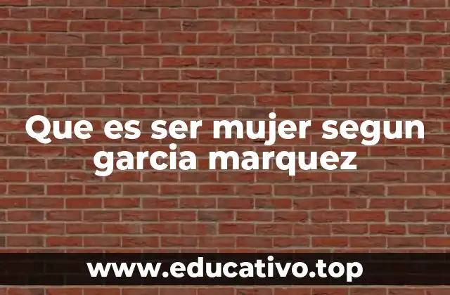 Que es ser mujer segun garcia marquez