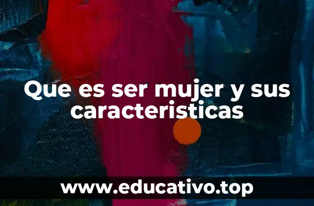 Que es ser mujer y sus caracteristicas