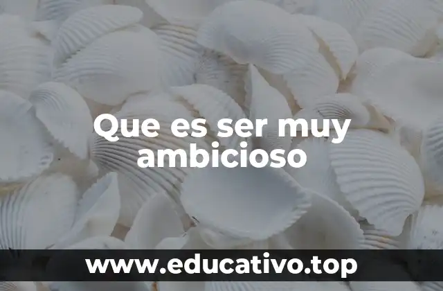 Que es ser muy ambicioso