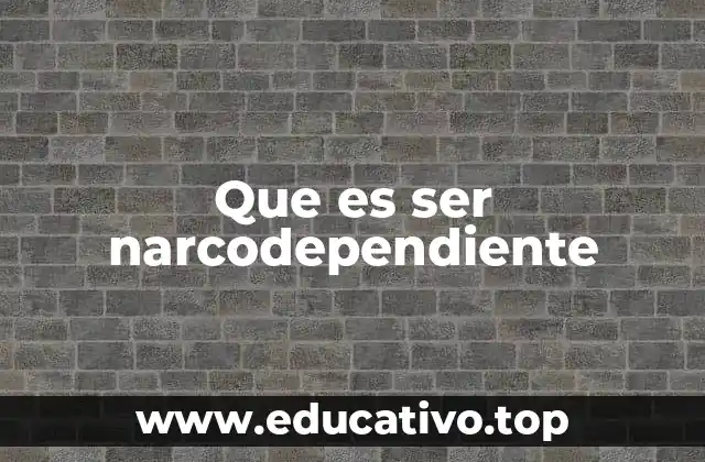 Que es ser narcodependiente