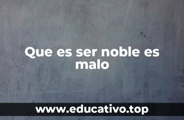 Que es ser noble es malo