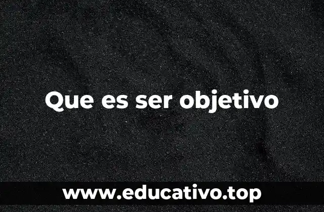 Que es ser objetivo