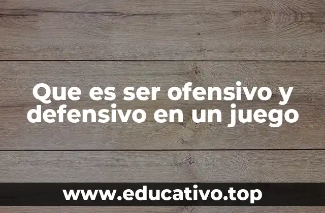 Que es ser ofensivo y defensivo en un juego
