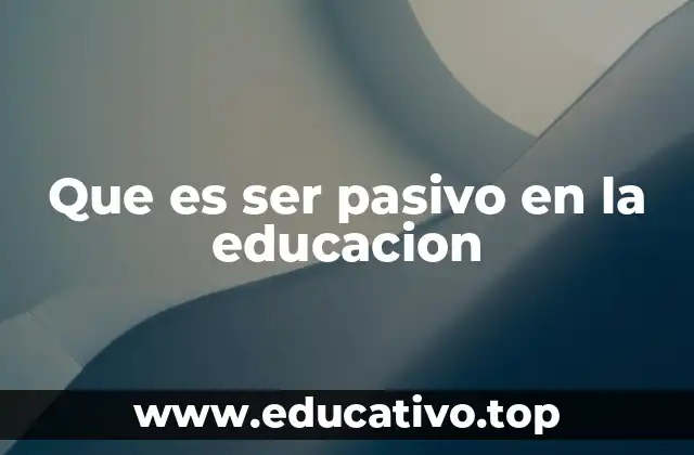 Que es ser pasivo en la educacion