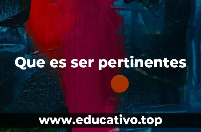 Que es ser pertinentes