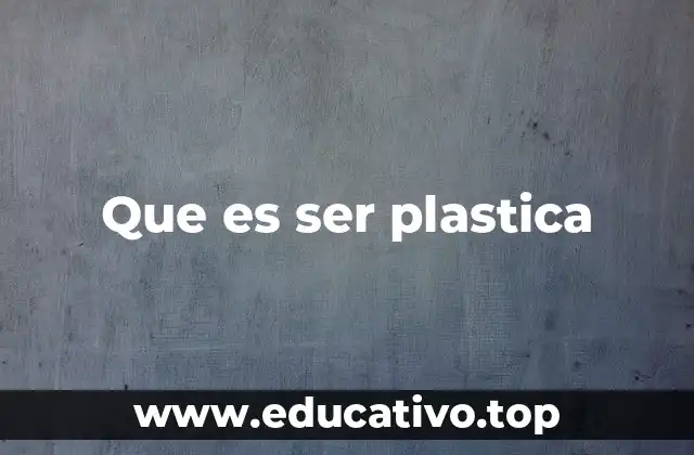 Que es ser plastica