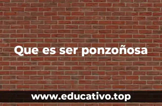 Que es ser ponzoñosa