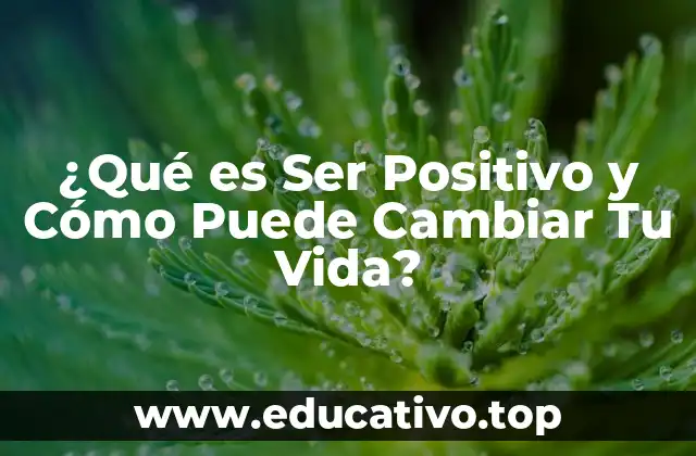 ¿Qué es Ser Positivo y Cómo Puede Cambiar Tu Vida?