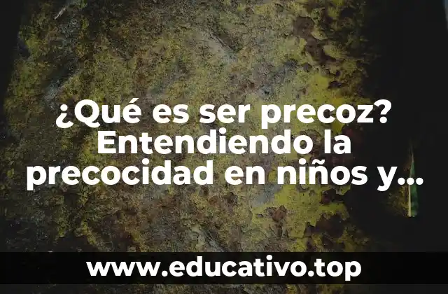¿Qué es ser precoz? Entendiendo la precocidad en niños y adolescentes