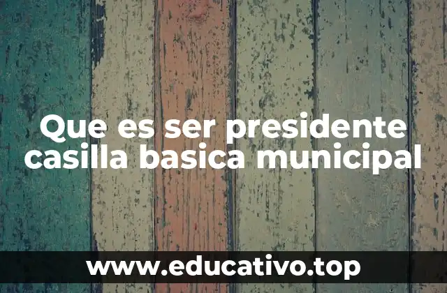 Que es ser presidente casilla basica municipal