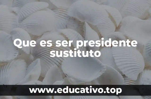 Que es ser presidente sustituto