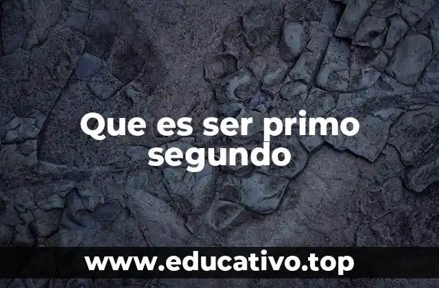 Que es ser primo segundo