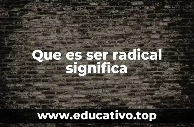 Que es ser radical significa