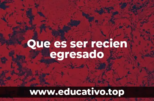 Que es ser recien egresado