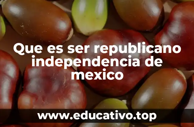 Que es ser republicano independencia de mexico
