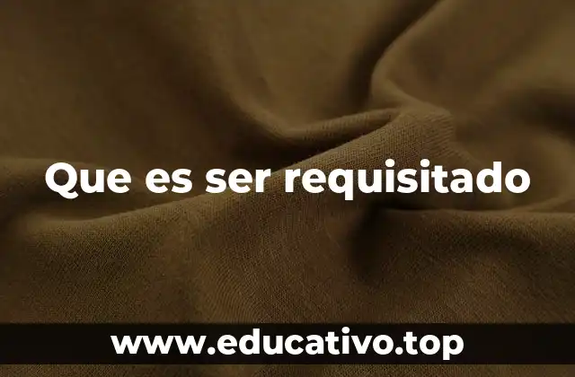 Que es ser requisitado