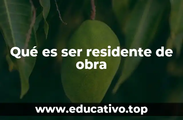 Qué es ser residente de obra