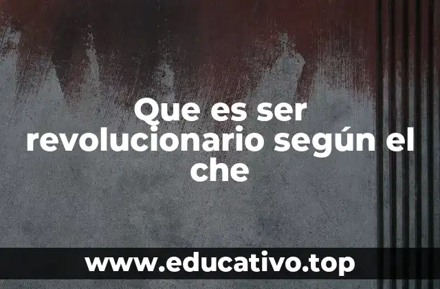 Que es ser revolucionario según el che