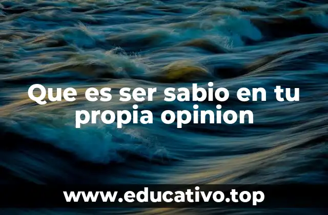 Que es ser sabio en tu propia opinion