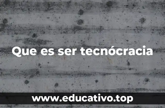 Que es ser tecnócracia