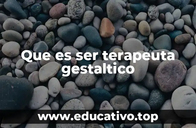 Que es ser terapeuta gestaltico