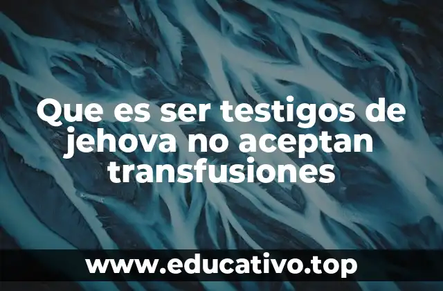 Que es ser testigos de jehova no aceptan transfusiones