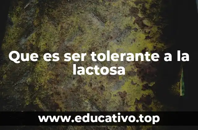 Que es ser tolerante a la lactosa