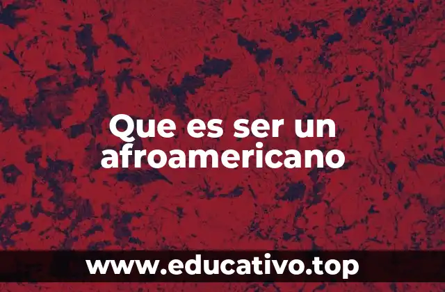Que es ser un afroamericano