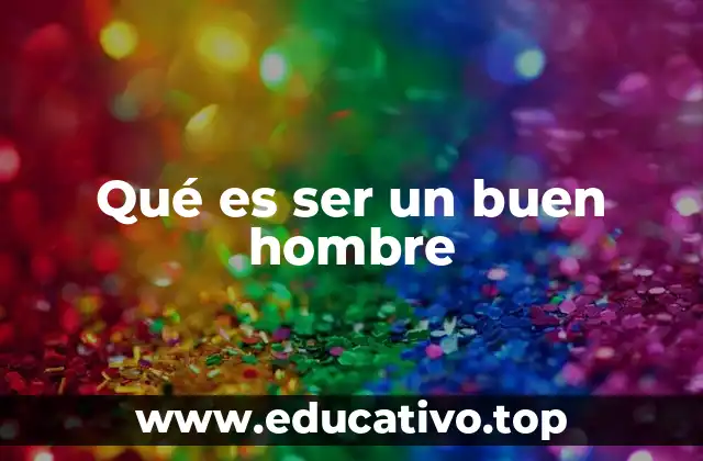 Qué es ser un buen hombre