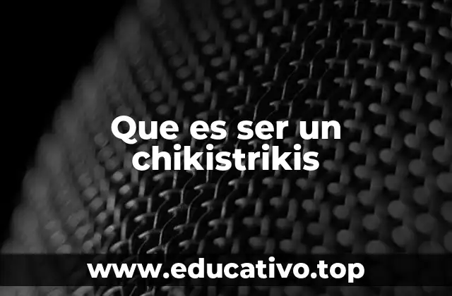 Que es ser un chikistrikis