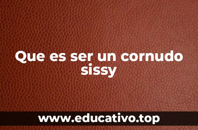 Que es ser un cornudo sissy