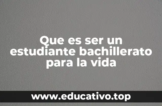 Que es ser un estudiante bachillerato para la vida