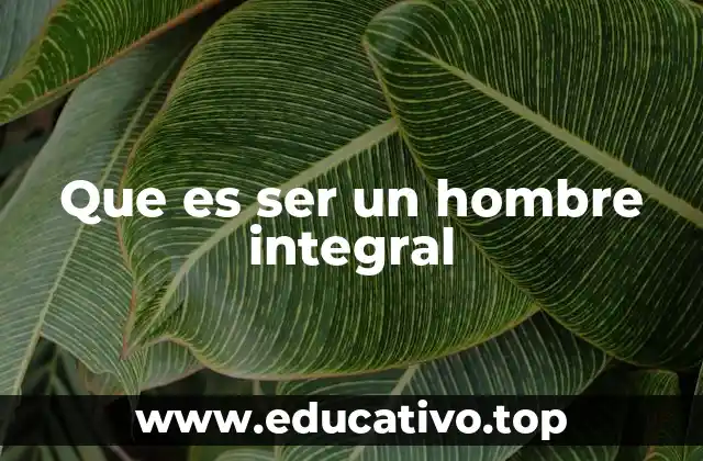 Que es ser un hombre integral