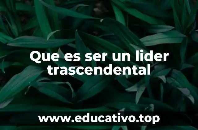 Que es ser un lider trascendental