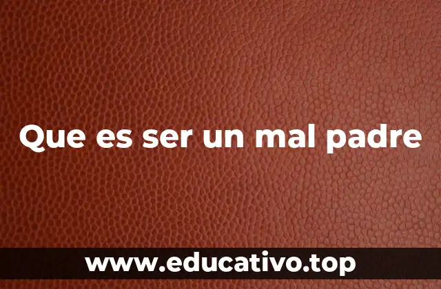 Que es ser un mal padre