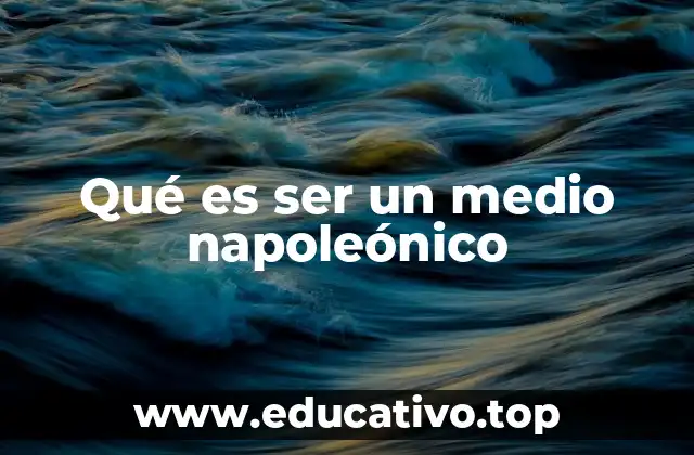 Qué es ser un medio napoleónico