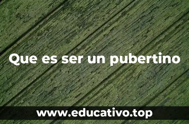 Que es ser un pubertino
