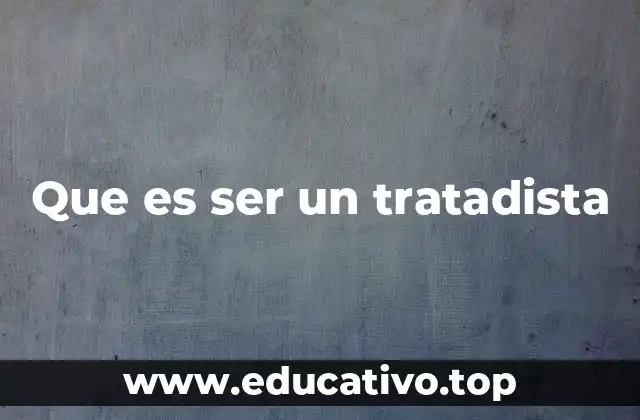 Que es ser un tratadista