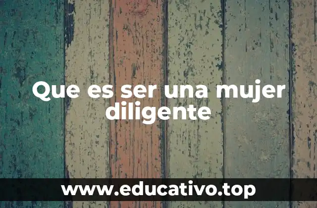 Que es ser una mujer diligente