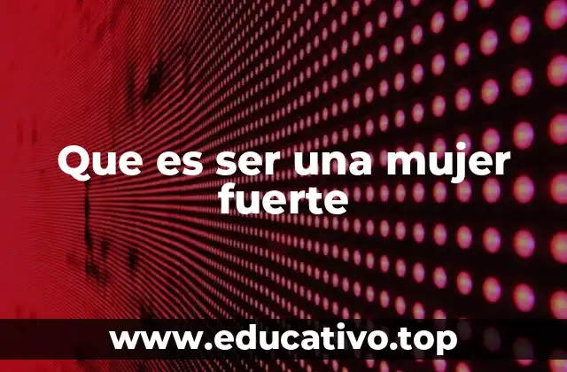Que es ser una mujer fuerte