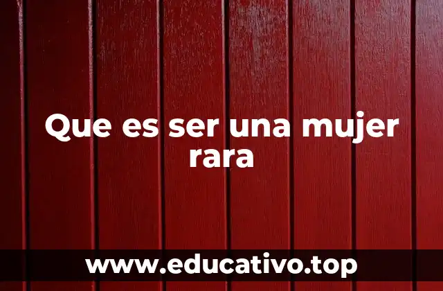 Que es ser una mujer rara