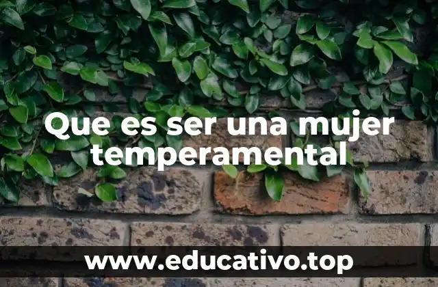 Que es ser una mujer temperamental