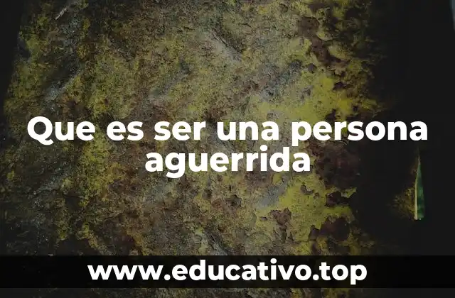 Que es ser una persona aguerrida