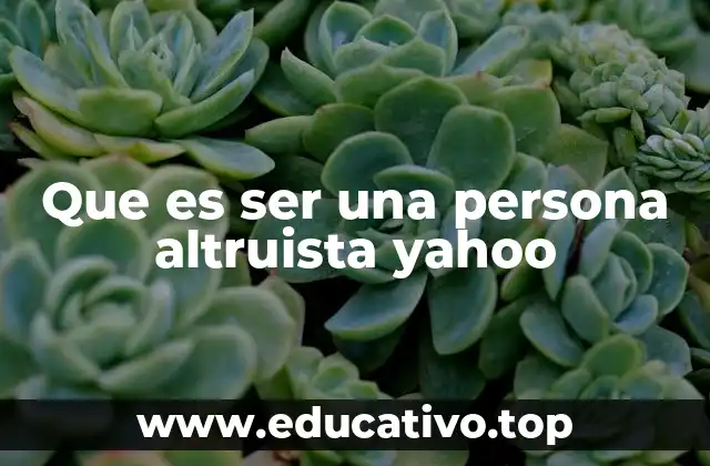 Que es ser una persona altruista yahoo